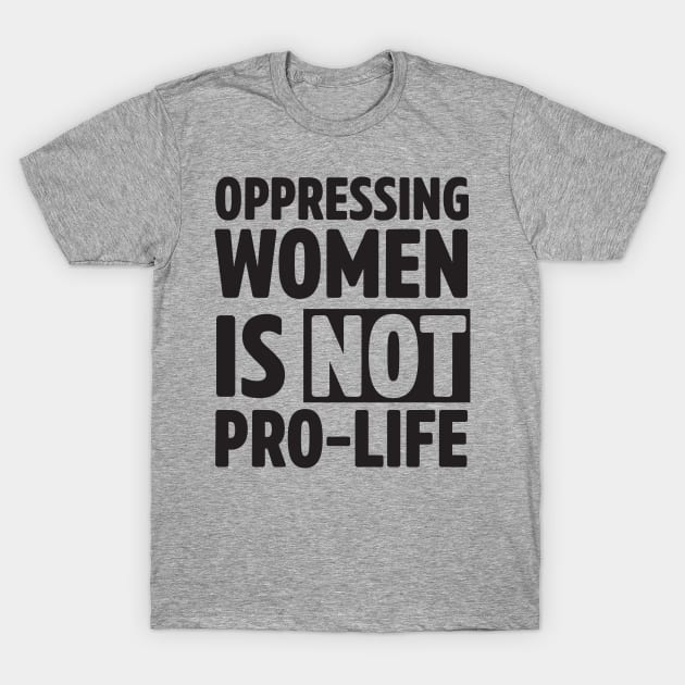 Oppressing women is not pro-life T-Shirt by Calculated